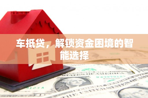 阜沙车抵贷，解锁资金困境的智能选择