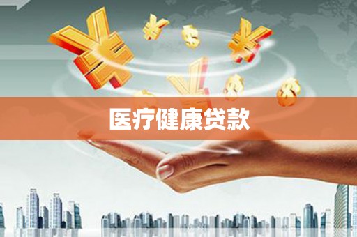 阜沙医疗健康贷款