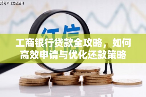 阜沙工商银行贷款全攻略，如何高效申请与优化还款策略