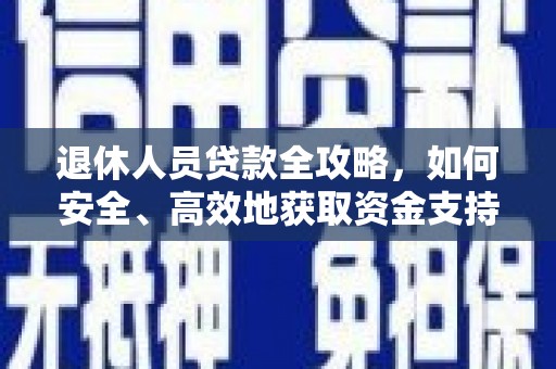 阜沙退休人员贷款全攻略，如何安全、高效地获取资金支持