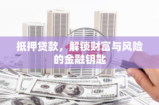阜沙抵押贷款，解锁财富与风险的金融钥匙