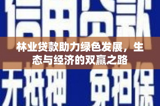 阜沙林业贷款助力绿色发展，生态与经济的双赢之路