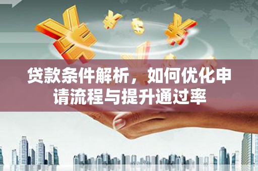 阜沙贷款条件解析，如何优化申请流程与提升通过率