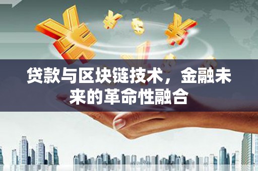 阜沙贷款与区块链技术，金融未来的革命性融合