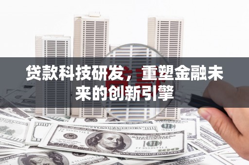 阜沙贷款科技研发，重塑金融未来的创新引擎
