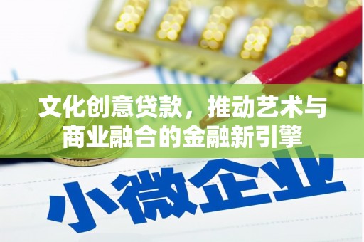 阜沙文化创意贷款，推动艺术与商业融合的金融新引擎