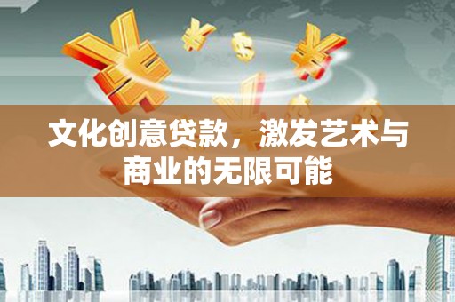 阜沙文化创意贷款，激发艺术与商业的无限可能