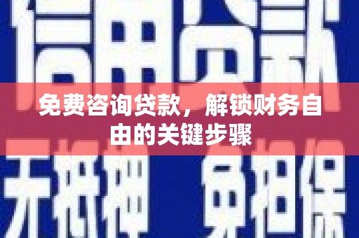 阜沙免费咨询贷款，解锁财务自由的关键步骤