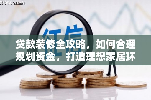 阜沙贷款装修全攻略，如何合理规划资金，打造理想家居环境