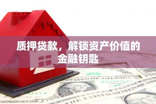阜沙质押贷款，解锁资产价值的金融钥匙