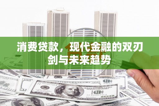 阜沙消费贷款，现代金融的双刃剑与未来趋势