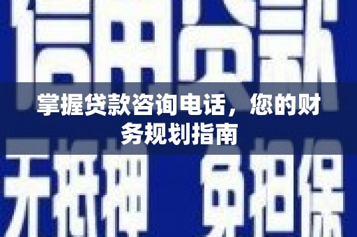 阜沙掌握贷款咨询电话，您的财务规划指南