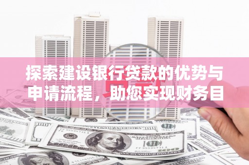 阜沙探索建设银行贷款的优势与申请流程，助您实现财务目标