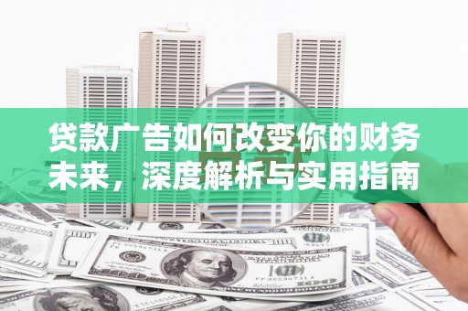 阜沙贷款广告如何改变你的财务未来，深度解析与实用指南