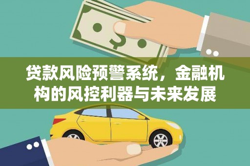 阜沙贷款风险预警系统，金融机构的风控利器与未来发展
