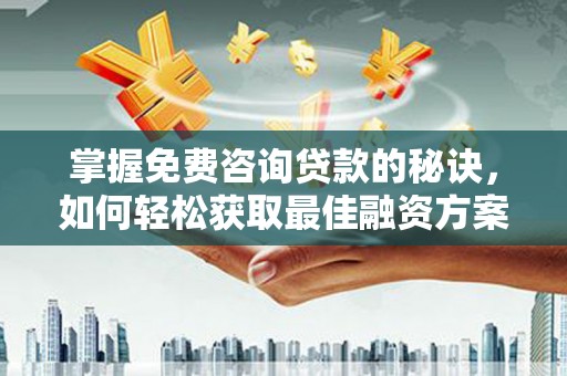 阜沙掌握免费咨询贷款的秘诀，如何轻松获取最佳融资方案