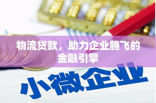 阜沙物流贷款，助力企业腾飞的金融引擎
