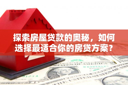 阜沙探索房屋贷款的奥秘，如何选择最适合你的房贷方案？