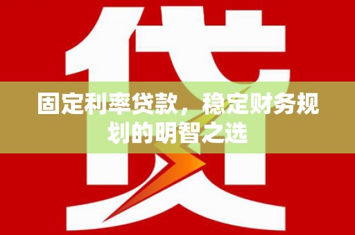 阜沙固定利率贷款，稳定财务规划的明智之选