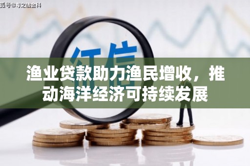 阜沙渔业贷款助力渔民增收，推动海洋经济可持续发展