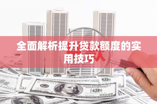 阜沙全面解析提升贷款额度的实用技巧