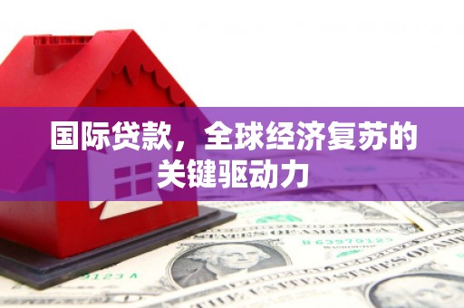 阜沙国际贷款，全球经济复苏的关键驱动力
