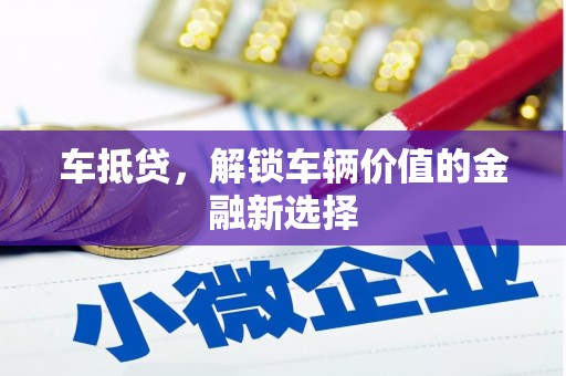 阜沙车抵贷，解锁车辆价值的金融新选择