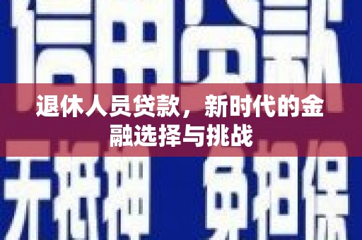 阜沙退休人员贷款，新时代的金融选择与挑战