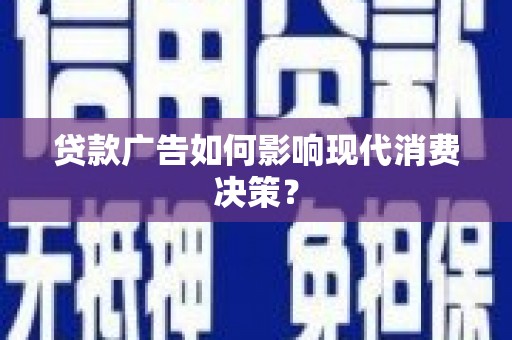 阜沙贷款广告如何影响现代消费决策？