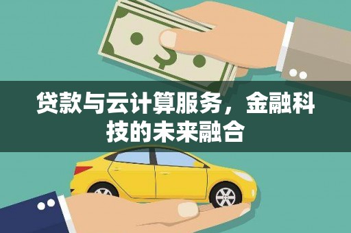 阜沙贷款与云计算服务，金融科技的未来融合