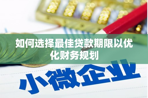 阜沙如何选择最佳贷款期限以优化财务规划