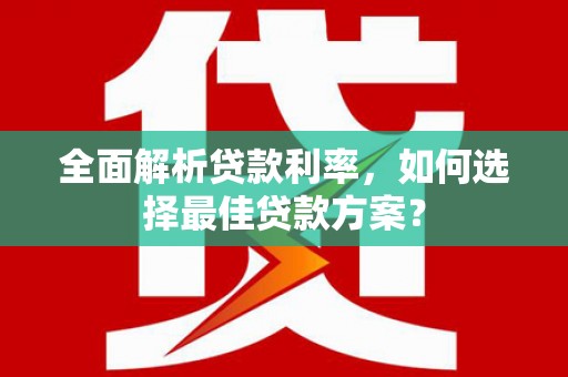阜沙全面解析贷款利率，如何选择最佳贷款方案？