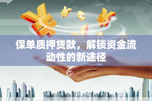 阜沙保单质押贷款，解锁资金流动性的新途径
