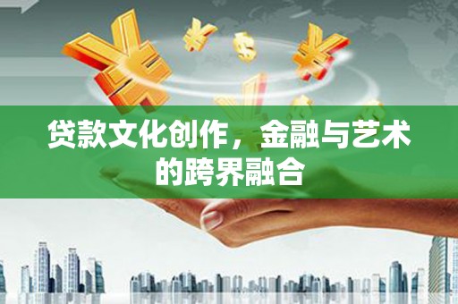 阜沙贷款文化创作，金融与艺术的跨界融合