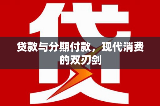 阜沙贷款与分期付款，现代消费的双刃剑