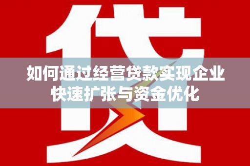 阜沙如何通过经营贷款实现企业快速扩张与资金优化