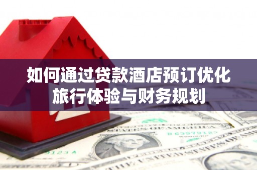 阜沙如何通过贷款酒店预订优化旅行体验与财务规划