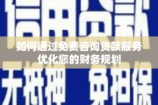 阜沙如何通过免费咨询贷款服务优化您的财务规划