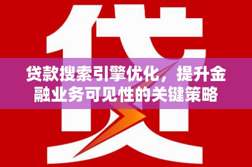 阜沙贷款搜索引擎优化，提升金融业务可见性的关键策略