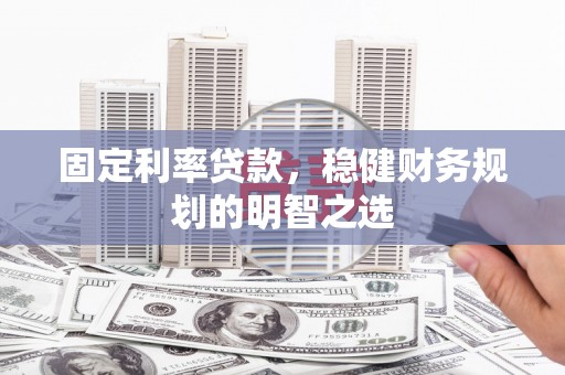 阜沙固定利率贷款，稳健财务规划的明智之选