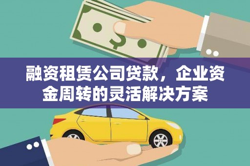 阜沙融资租赁公司贷款，企业资金周转的灵活解决方案