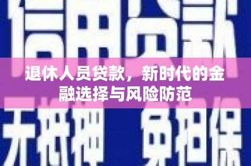 阜沙退休人员贷款，新时代的金融选择与风险防范