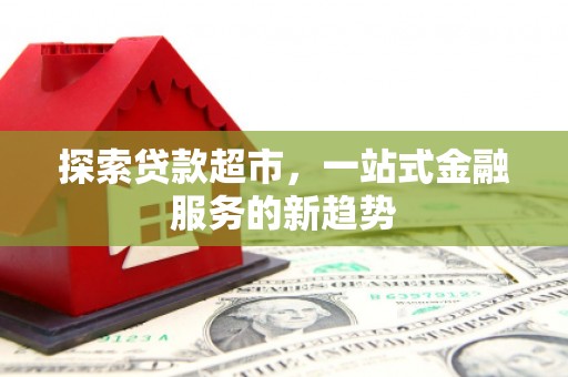 阜沙探索贷款超市，一站式金融服务的新趋势