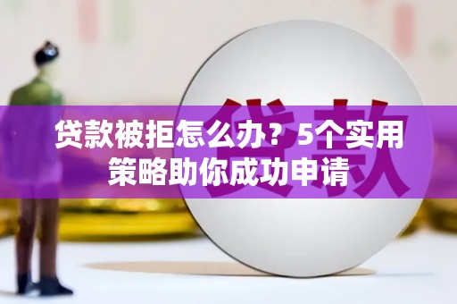 阜沙贷款被拒怎么办？5个实用策略助你成功申请