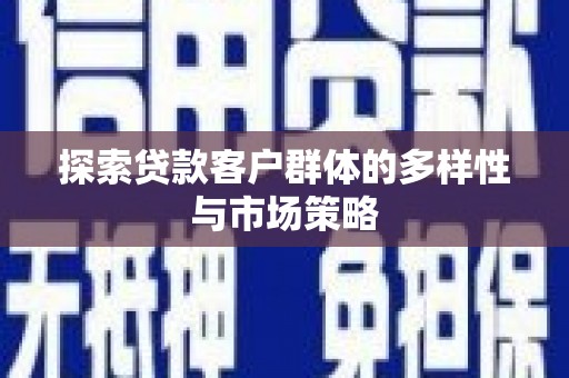 阜沙探索贷款客户群体的多样性与市场策略
