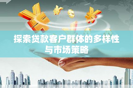 阜沙探索贷款客户群体的多样性与市场策略