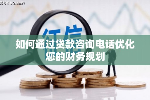 阜沙如何通过贷款咨询电话优化您的财务规划