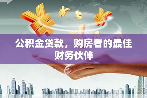阜沙公积金贷款，购房者的最佳财务伙伴