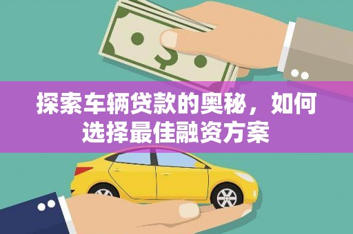 阜沙探索车辆贷款的奥秘，如何选择最佳融资方案
