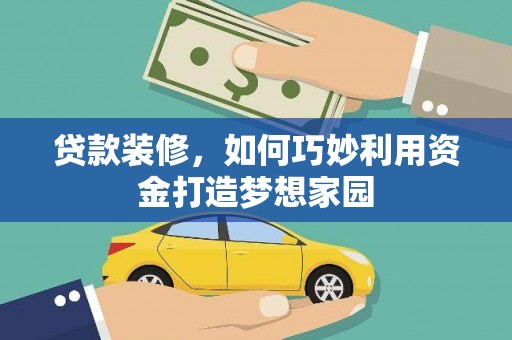阜沙贷款装修，如何巧妙利用资金打造梦想家园